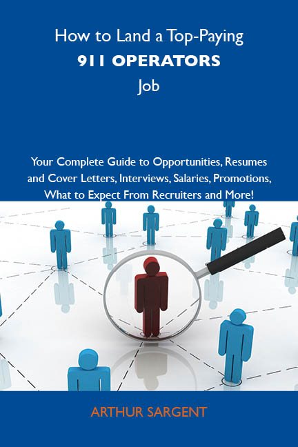 How to Land a Top-Paying 911 operators Job: Your Complete Guide to Opportunities, Resumes and Cover Letters, Interviews, Salaries, Promotions, What to Expect From Recruiters and More