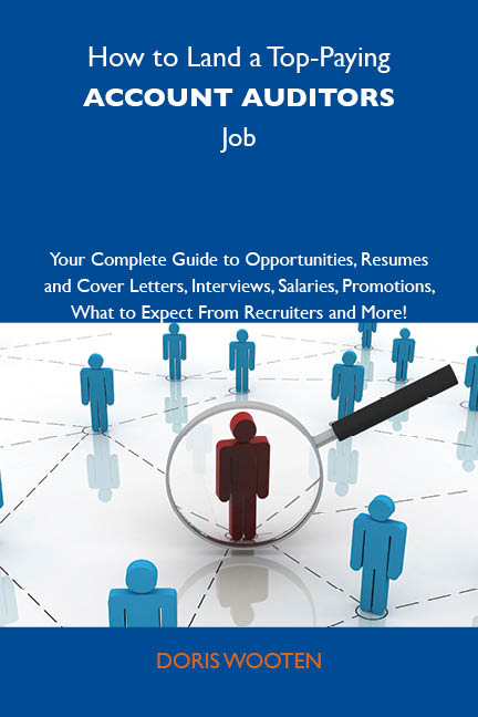 How to Land a Top-Paying Account auditors Job: Your Complete Guide to Opportunities, Resumes and Cover Letters, Interviews, Salaries, Promotions, What to Expect From Recruiters and More