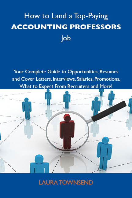 How to Land a Top-Paying Accounting professors Job: Your Complete Guide to Opportunities, Resumes and Cover Letters, Interviews, Salaries, Promotions, What to Expect From Recruiters and More