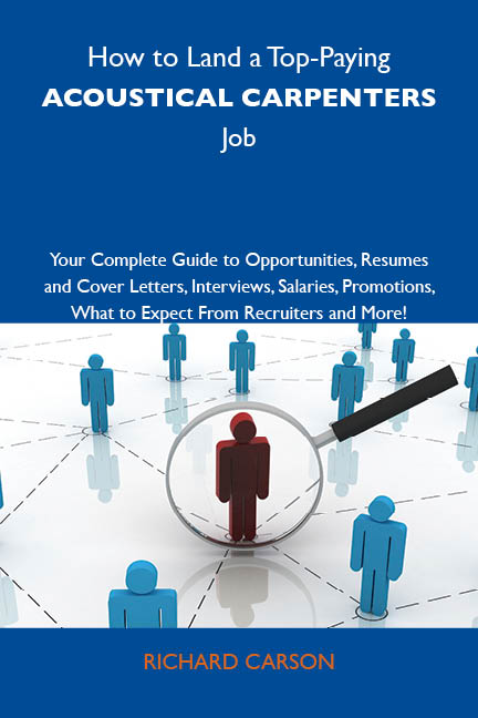 How to Land a Top-Paying Acoustical carpenters Job: Your Complete Guide to Opportunities, Resumes and Cover Letters, Interviews, Salaries, Promotions, What to Expect From Recruiters and More