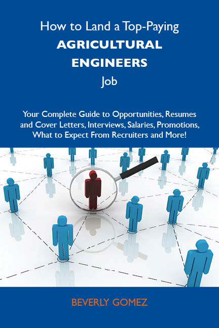 How to Land a Top-Paying Agricultural engineers Job: Your Complete Guide to Opportunities, Resumes and Cover Letters, Interviews, Salaries, Promotions, What to Expect From Recruiters and More