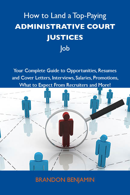 How to Land a Top-Paying Administrative court justices Job: Your Complete Guide to Opportunities, Resumes and Cover Letters, Interviews, Salaries, Promotions, What to Expect From Recruiters and More