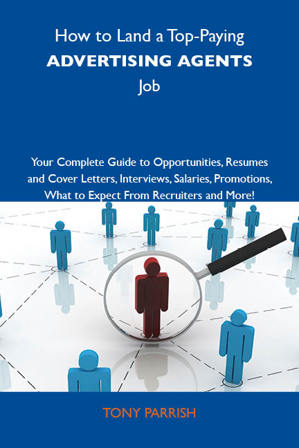 How to Land a Top-Paying Advertising agents Job: Your Complete Guide to Opportunities, Resumes and Cover Letters, Interviews, Salaries, Promotions, What to Expect From Recruiters and More