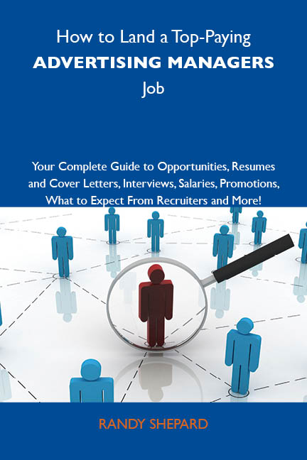 How to Land a Top-Paying Advertising managers Job: Your Complete Guide to Opportunities, Resumes and Cover Letters, Interviews, Salaries, Promotions, What to Expect From Recruiters and More