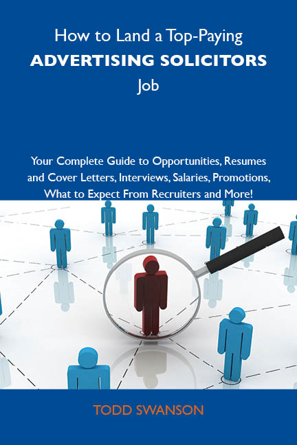 How to Land a Top-Paying Advertising solicitors Job: Your Complete Guide to Opportunities, Resumes and Cover Letters, Interviews, Salaries, Promotions, What to Expect From Recruiters and More