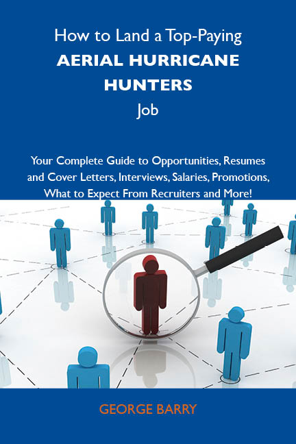 How to Land a Top-Paying Aerial hurricane hunters Job: Your Complete Guide to Opportunities, Resumes and Cover Letters, Interviews, Salaries, Promotions, What to Expect From Recruiters and More