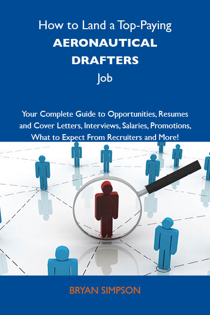 How to Land a Top-Paying Aeronautical drafters Job: Your Complete Guide to Opportunities, Resumes and Cover Letters, Interviews, Salaries, Promotions, What to Expect From Recruiters and More