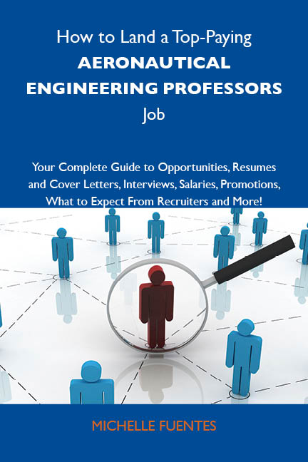 How to Land a Top-Paying Aeronautical engineering professors Job: Your Complete Guide to Opportunities, Resumes and Cover Letters, Interviews, Salaries, Promotions, What to Expect From Recruiters and More