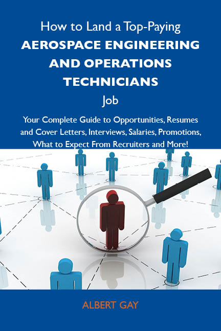 How to Land a Top-Paying Aerospace engineering and operations technicians Job: Your Complete Guide to Opportunities, Resumes and Cover Letters, Interviews, Salaries, Promotions, What to Expect From Recruiters and More