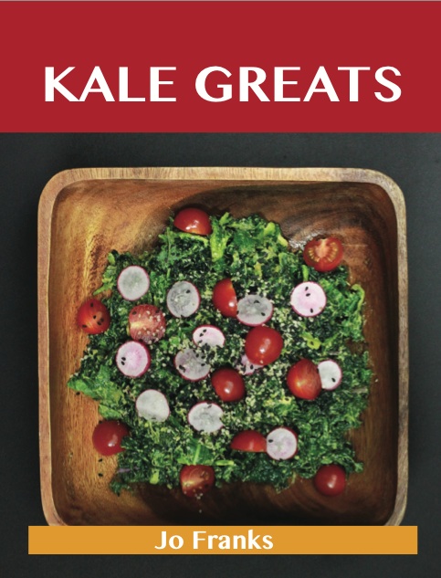 Kale Greats: Delicious Kale Recipes, The Top 63 Kale Recipes