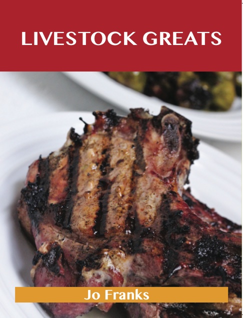 Livestock Greats: Delicious Livestock Recipes, The Top 100 Livestock Recipes