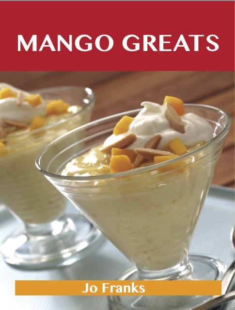 Mango Greats: Delicious Mango Recipes, The Top 80 Mango Recipes