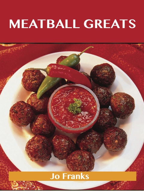 Meatball Greats: Delicious Meatball Recipes, The Top 96 Meatball Recipes