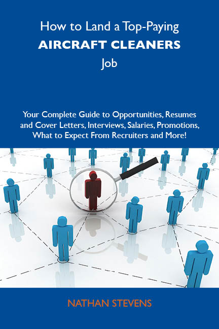 How to Land a Top-Paying Aircraft cleaners Job: Your Complete Guide to Opportunities, Resumes and Cover Letters, Interviews, Salaries, Promotions, What to Expect From Recruiters and More