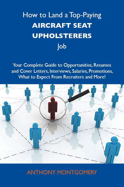 How to Land a Top-Paying Aircraft seat upholsterers Job: Your Complete Guide to Opportunities, Resumes and Cover Letters, Interviews, Salaries, Promotions, What to Expect From Recruiters and More