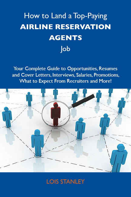 How to Land a Top-Paying Airline reservation agents Job: Your Complete Guide to Opportunities, Resumes and Cover Letters, Interviews, Salaries, Promotions, What to Expect From Recruiters and More