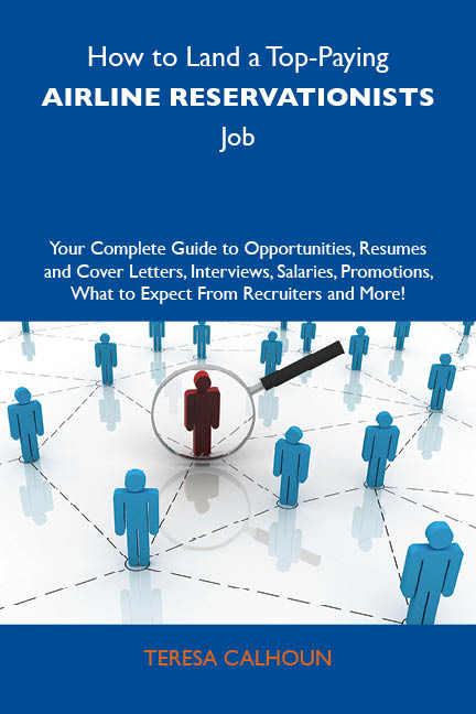 How to Land a Top-Paying Airline reservationists Job: Your Complete Guide to Opportunities, Resumes and Cover Letters, Interviews, Salaries, Promotions, What to Expect From Recruiters and More