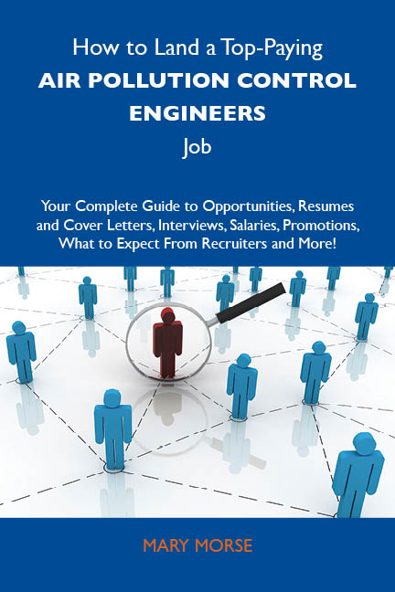 How to Land a Top-Paying Air pollution control engineers Job: Your Complete Guide to Opportunities, Resumes and Cover Letters, Interviews, Salaries, Promotions, What to Expect From Recruiters and More