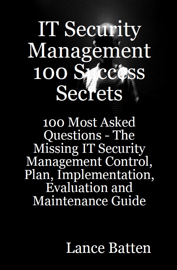 IT Security Management 100 Success Secrets - 100 Most Asked Questions: The Missing IT Security Management Control, Plan, Implementation, Evaluation and Maintenance Guide