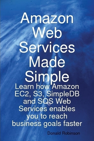 Amazon Web Services Made Simple: Learn how Amazon EC2, S3, SimpleDB and SQS Web Services enables you to reach business goals faster