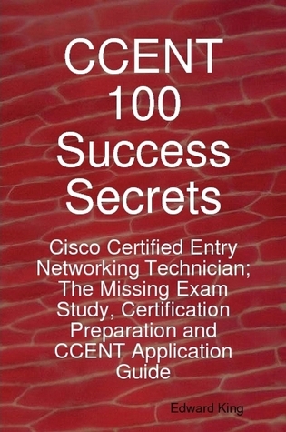 CCENT 100 Success Secrets - Cisco Certified Entry Networking Technician; The Missing Exam Study, Certification Preparation and CCENT Application Guide