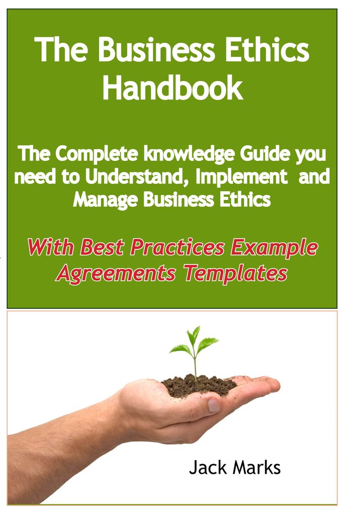 The Business Ethics Handbook: The Complete Knowledge Guide you need to Understand, Implement and Manage Business Ethics - With Best Practices Example Agreement Templates