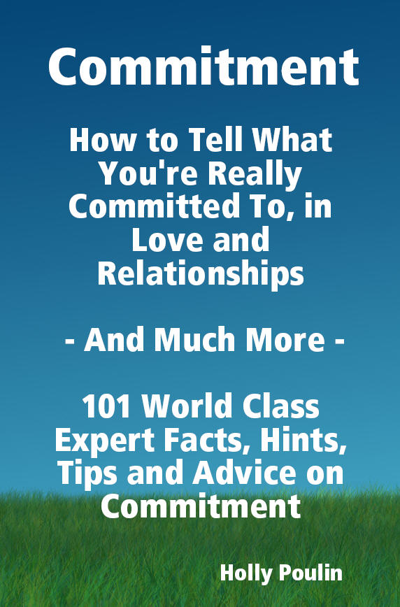 Commitment - How to Tell What You're Really Committed To, in Love and Relationships - And Much More - 101 World Class Expert Facts, Hints, Tips and Advice on Commitment