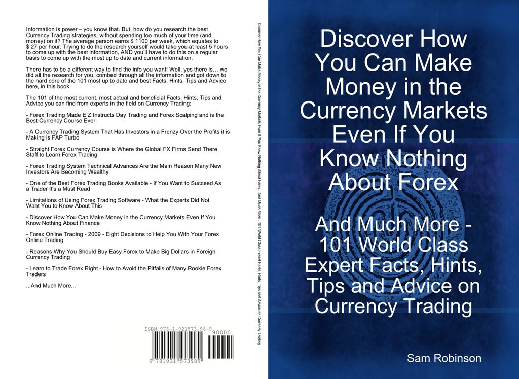 Discover How You Can Make Money in the Currency Markets Even If You Know Nothing About Forex - And Much More - 101 World Class Expert Facts, Hints, Tips and Advice on Currency Trading