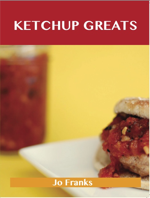 Ketchup Greats: Delicious Ketchup Recipes, The Top 100 Ketchup Recipes