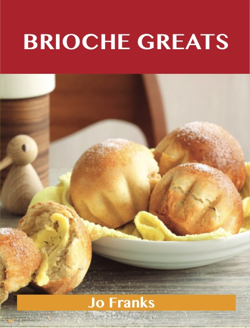 Brioche Greats: Delicious Brioche Recipes, The Top 46 Brioche Recipes