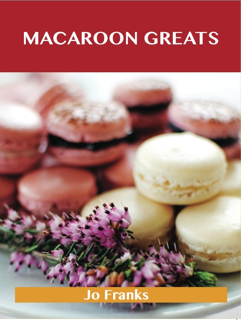 Macaroon Greats: Delicious Macaroon Recipes, The Top 72 Macaroon Recipes