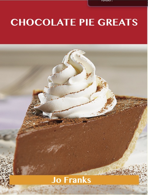 Chocolate Pie Greats: Delicious Chocolate Pie Recipes, The Top 46 Chocolate Pie Recipes