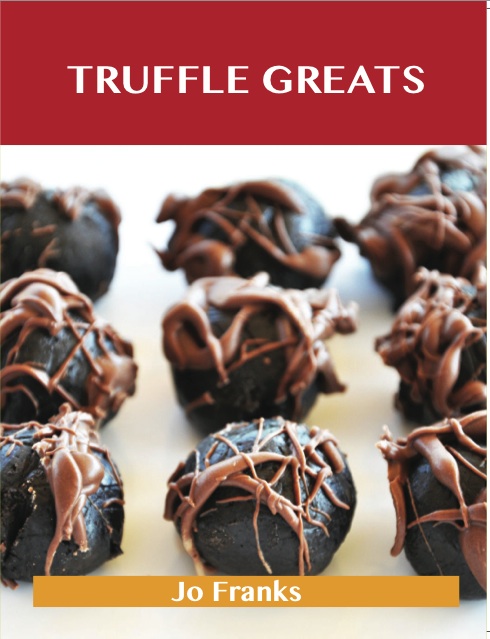 Truffle Greats: Delicious Truffle Recipes, The Top 90 Truffle Recipes