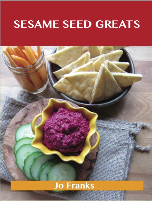 Sesame Seed Greats: Delicious Sesame Seed Recipes, The Top 77 Sesame Seed Recipes