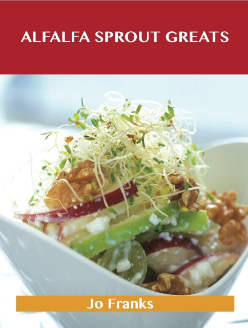 Alfalfa Sprout Greats: Delicious Alfalfa Sprout Recipes, The Top 35 Alfalfa Sprout Recipes