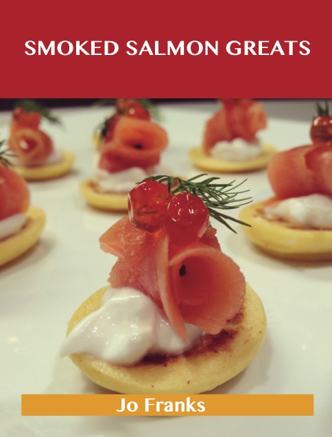 Smoked Salmon Greats: Delicious Smoked Salmon Recipes, The Top 63 Smoked Salmon Recipes