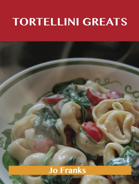 Tortellini Greats: Delicious Tortellini Recipes, The Top 52 Tortellini Recipes