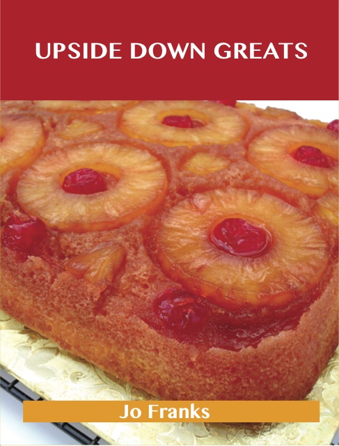 Upside Down Greats: Delicious Upside Down Recipes, The Top 50 Upside Down Recipes
