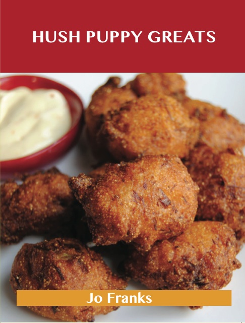 Hush Puppy Greats: Delicious Hush Puppy Recipes, The Top 44 Hush Puppy Recipes