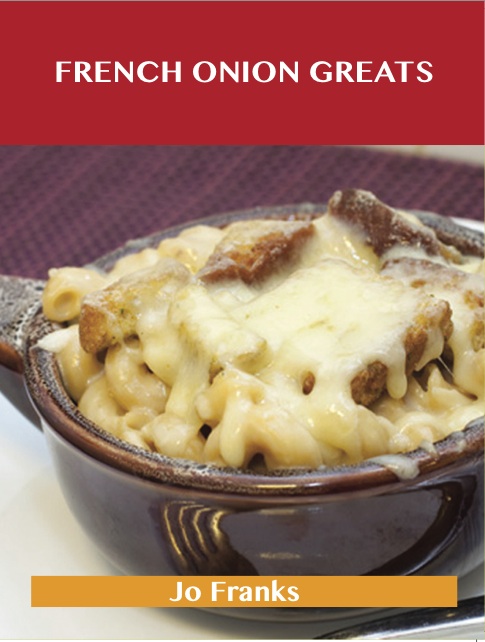 French Onion Greats: Delicious French Onion Recipes, The Top 38 French Onion Recipes