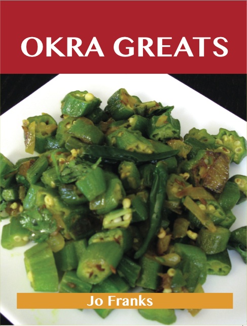 Okra Greats: Delicious Okra Recipes, The Top 47 Okra Recipes