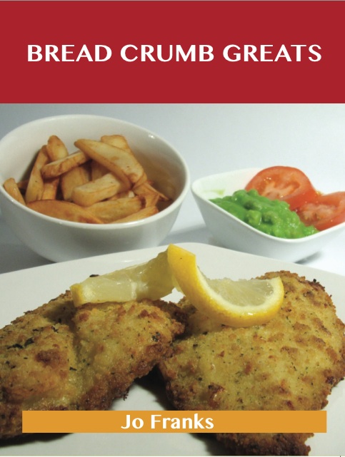 Bread Crumb Greats: Delicious Bread Crumb Recipes, The Top 100 Bread Crumb Recipes