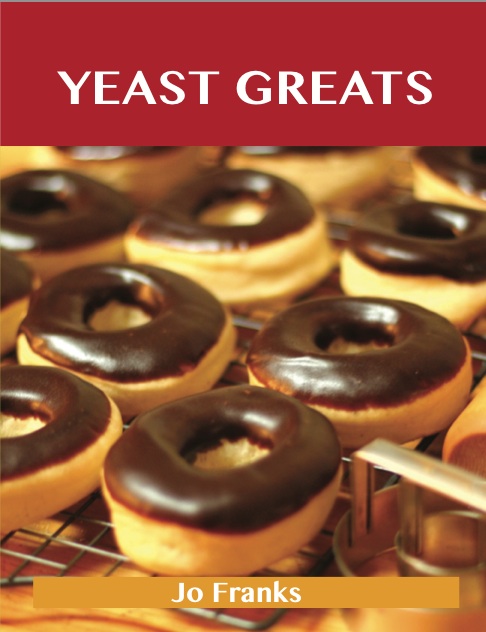 Yeast Greats: Delicious Yeast Recipes, The Top 90 Yeast Recipes