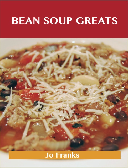 Bean Soup Greats: Delicious Bean Soup Recipes, The Top 62 Bean Soup Recipes