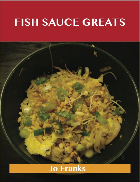 Fish Sauce Greats: Delicious Fish Sauce Recipes, The Top 100 Fish Sauce Recipes