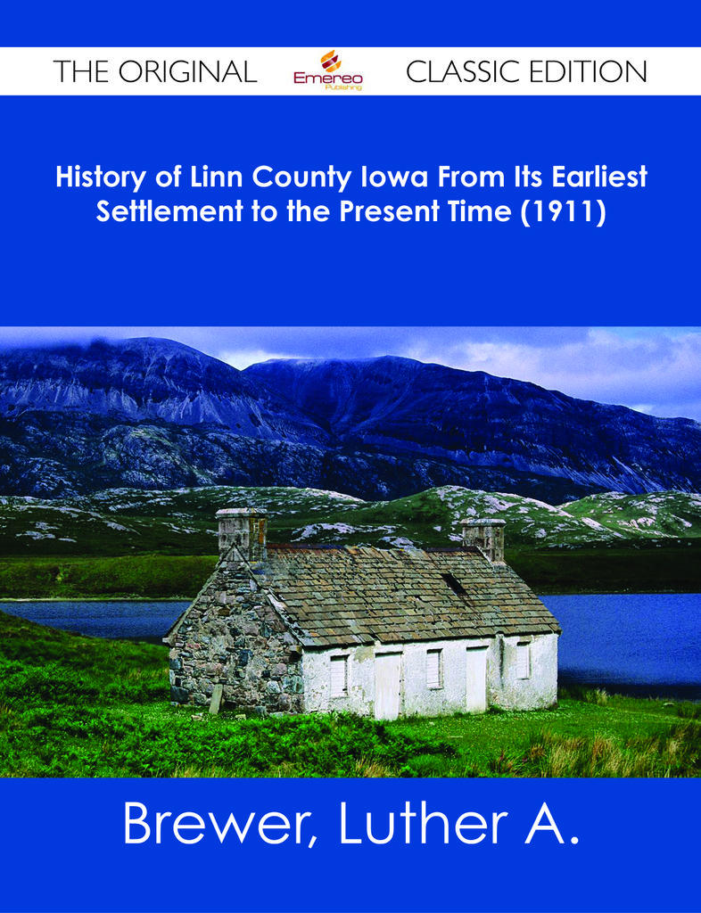 History of Linn County Iowa From Its Earliest Settlement to the Present Time (1911) - The Original Classic Edition