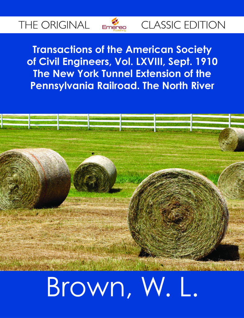 Transactions of the American Society of Civil Engineers, Vol. LXVIII, Sept. 1910 The New York Tunnel Extension of the Pennsylvania Railroad. The North River Tunnels. Paper No. 1155 - The Original Classic Edition