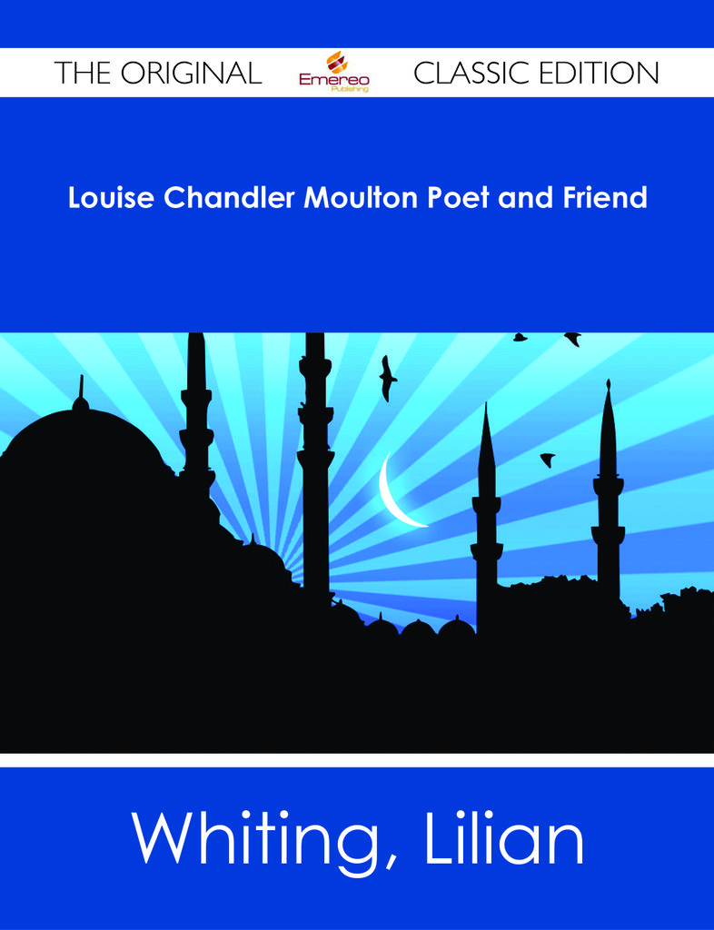 Louise Chandler Moulton Poet and Friend - The Original Classic Edition