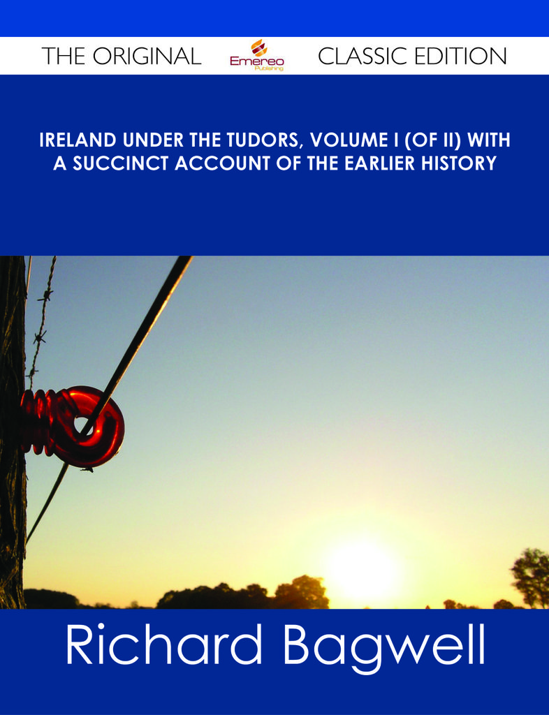 Ireland under the Tudors, Volume I (of II) With a Succinct Account of the Earlier History - The Original Classic Edition