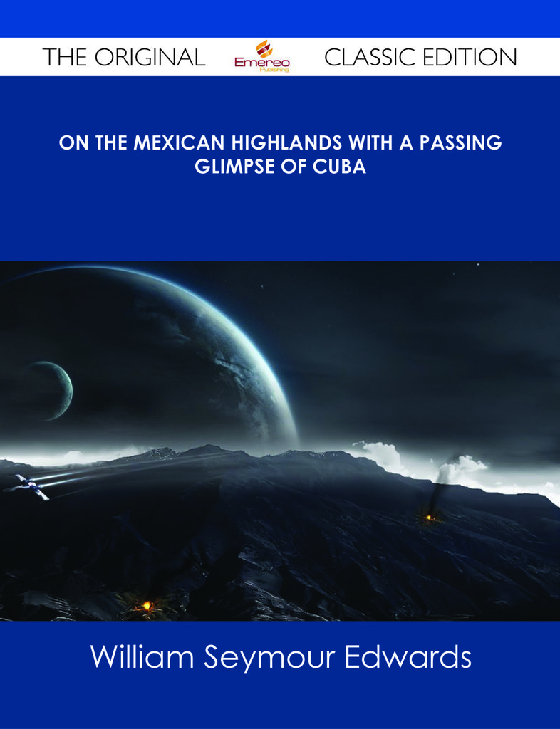 On the Mexican Highlands With a Passing Glimpse of Cuba - The Original Classic Edition